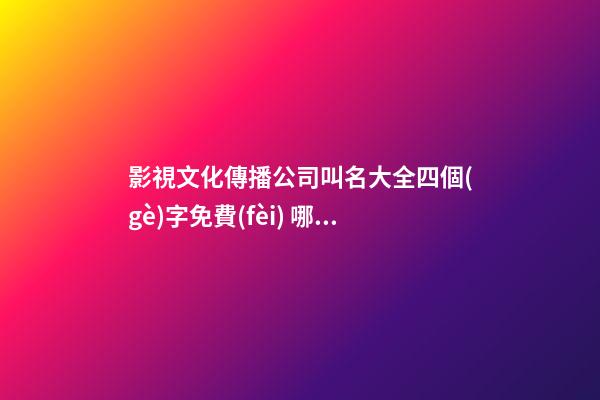 影視文化傳播公司叫名大全四個(gè)字免費(fèi) 哪些可以借鑒-第1張-公司起名-玄機(jī)派